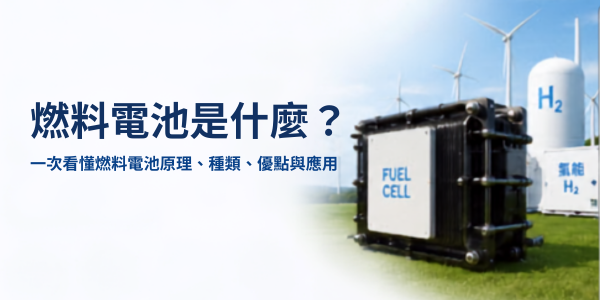 燃料電池是什麼？一次看懂燃料電池原理、種類、優點與應用